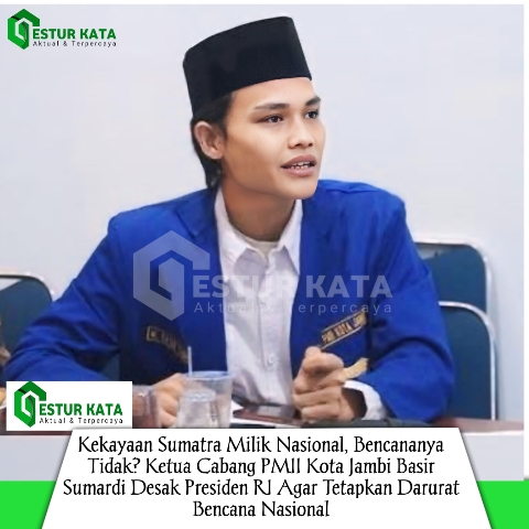 Kekayaan Sumatra Milik Nasional, Bencananya Tidak? Ketua Cabang PMII Kota Jambi Basir Sumardi Desak Presiden RI Agar Tetapkan Darurat Bencana Nasional