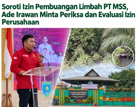 Soroti Izin Pembuangan Limbah PT MSS, Ade Irawan Minta Periksa dan Evaluasi Izin Perusahaan